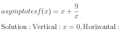 The asymptotes of f(x)=x+9/x is Vertical: x=0,Horizontal: y=x (slant)